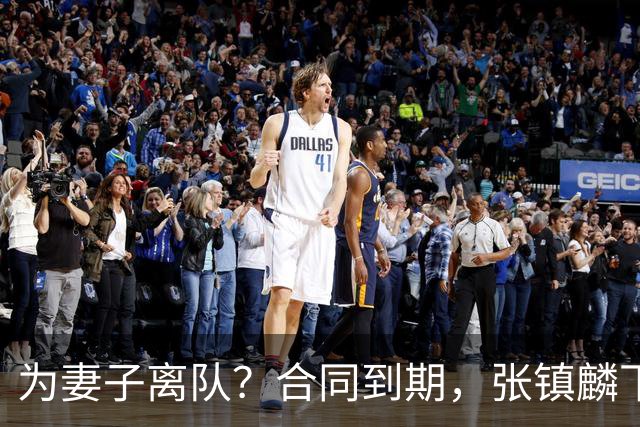 为妻子离队？合同到期，张镇麟下家4选1，广东2队有机会