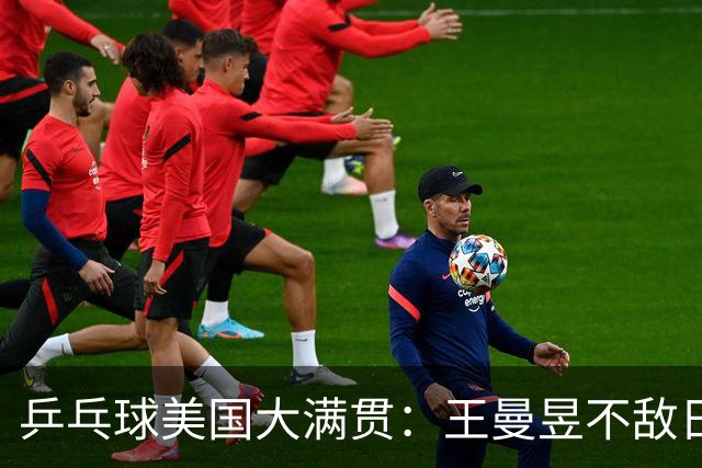 乒乓球美国大满贯：王曼昱不敌日本削球手 蒯曼双线晋级