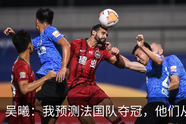 吴曦：我预测法国队夺冠，他们从个人能力到人员配置都非常强