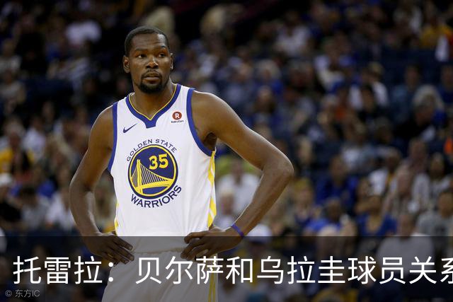 托雷拉：贝尔萨和乌拉圭球员关系不好 不明白为什么不带南德斯