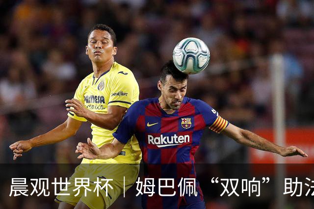 晨观世界杯｜姆巴佩“双响”助法国取胜 梅西将登场