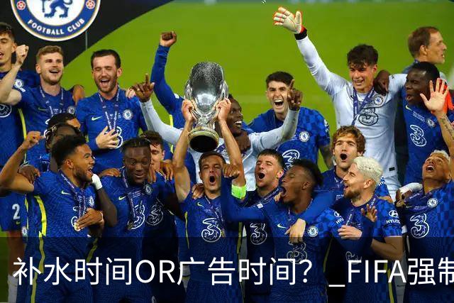 补水时间OR广告时间？ FIFA强制设置补水时间遭多方质疑
