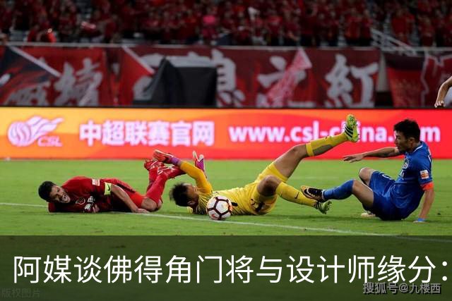 阿媒谈佛得角门将与设计师缘分：线上互动→线下试鞋→登上世界杯