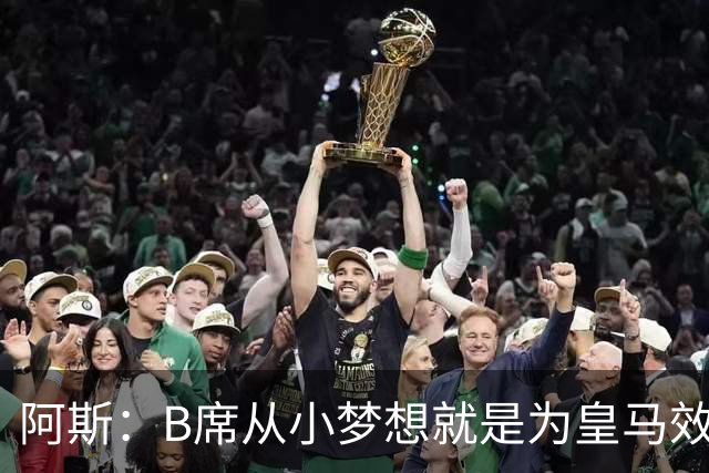 阿斯：B席从小梦想就是为皇马效力，他加盟白衣军团是纯粹的渴望