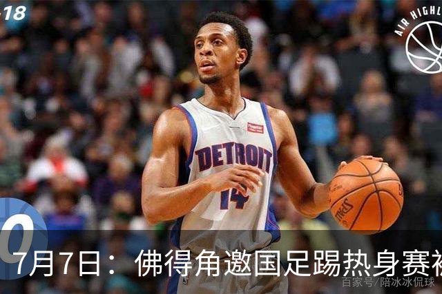 7月7日：佛得角邀国足踢热身赛被婉拒，嘴上说要找强队练，为什么把世界杯黑马推了