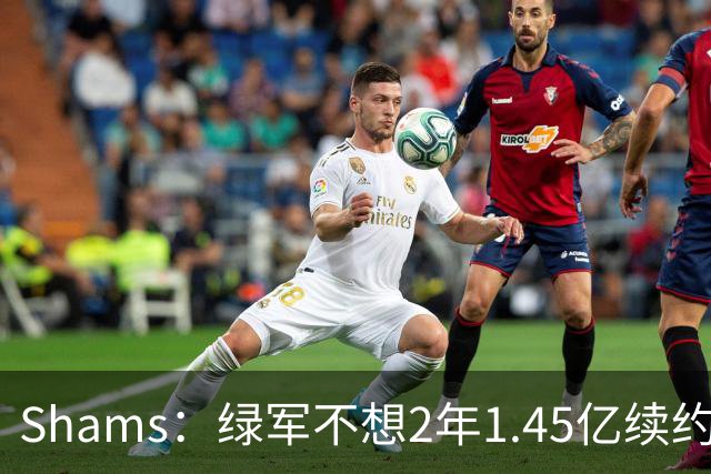 Shams：绿军不想2年1.45亿续约布朗 76人坚持到最后完成交易